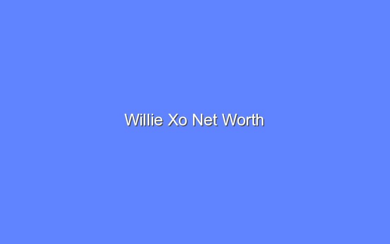 Willie Xo Net Worth - Bologny