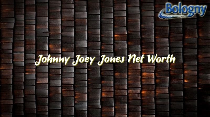 johnny joey jones net worth 20974