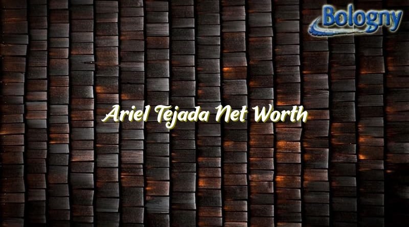 ariel tejada net worth 22825