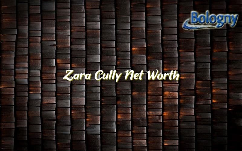 Zara Cully Net Worth Bologny